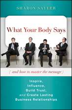 What Your Body Says (and How to Master the Message) – Inspire Influence Build Trust and Create Lasting Business Relationships