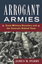 Arrogant Armies: Great Military Disasters and the Generals Behind Them