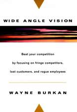 Wide–Angle Vision: Beat Your Competition by Focusi Focusing On Fringe Competitors, Lost Customers & Rogue Employees