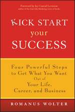 Kick Start Your Success – Four Powerful Steps to Get What you Want out of your Life, Career and Business