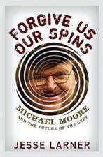 Forgive Us Our Spins: Michael Moore and the Future of the Left