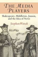 The Media Players: Shakespeare, Middleton, Jonson, and the Idea of News