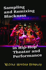 Sampling and Remixing Blackness in Hip-Hop Theater and Performance