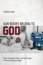 Our Bodies Belong to God – Organ Transplants, Islam, and the Struggle for Human Dignity in Egypt