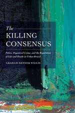 The Killing Consensus – Police, Organized Crime, and the Regulation of Life and Death in Urban Brazil