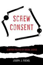 Screw Consent – A Better Politics of Sexual Justice