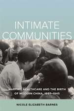 Intimate Communities – Wartime Healthcare and the Birth of Modern China, 1937–1945