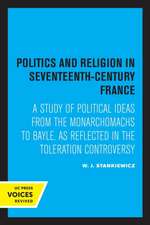 Politics and Religion in Seventeenth–Century Fra – A Study of Political Ideas from the Monarchomachs to Bayle, as Reflected in the Toleration Controve