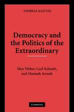 Democracy and the Politics of the Extraordinary: Max Weber, Carl Schmitt, and Hannah Arendt