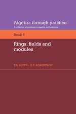 Algebra Through Practice: Volume 6, Rings, Fields and Modules: A Collection of Problems in Algebra with Solutions