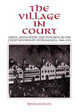 The Village in Court: Arson, Infanticide, and Poaching in the Court Records of Upper Bavaria 1848–1910