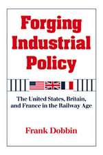 Forging Industrial Policy: The United States, Britain, and France in the Railway Age