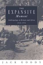 The Expansive Moment: The rise of Social Anthropology in Britain and Africa 1918–1970