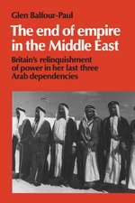 The End of Empire in the Middle East: Britain's Relinquishment of Power in her Last Three Arab Dependencies