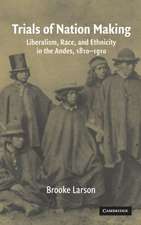 Trials of Nation Making: Liberalism, Race, and Ethnicity in the Andes, 1810–1910