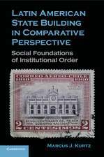 Latin American State Building in Comparative Perspective: Social Foundations of Institutional Order