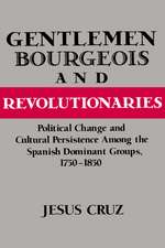 Gentlemen, Bourgeois, and Revolutionaries: Political Change and Cultural Persistence among the Spanish Dominant Groups, 1750–1850