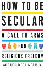 How To Be Secular: A Call to Arms for Religious Freedom