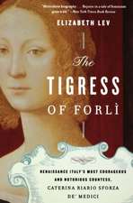 The Tigress Of Forli: Renaissance Italy's Most Courageous and Notorious Countess, Caterina Riario Sforza de' Medici