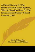 A Short History Of The International Lesson System, With A Classified List Of The International Sunday School Lessons (1902)