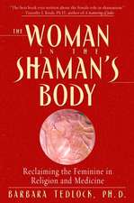 The Woman in the Shaman's Body: Reclaiming the Feminine in Religion and Medicine