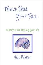 Move Past Your Past - A Process for Freeing Your Life