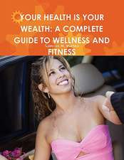 Your Health Is Your Wealth: A Complete Guide to Wellness and Fitness