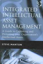 Integrated Intellectual Asset Management: A Guide to Exploiting and Protecting your Organization's Intellectual Assets