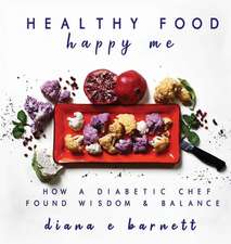 Healthy Food Happy Me: How a Diabetic Chef Found Wisdom & Balance