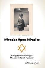 Miracles Upon Miracles: A Story of Survival During the Holocaust in Zagreb, Yugoslavia