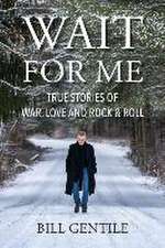 Wait for Me: True Stories of War, Love and Rock & Roll