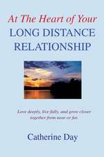 At the Heart of Your Long Distance Relationship: Love Deeply, Live Fully, and Grow Closer Together from Near or Far.