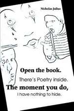 Open the Book. There's Poetry Inside. the Moment You Do, I Have Nothing to Hide.