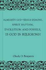 Almighty God Versus Demons, Spirit Baptism, Evolution and Fossils, Is God in Religions?