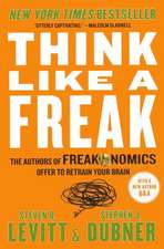 Think Like a Freak: The Authors of Freakonomics Offer to Retrain Your Brain