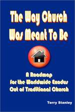 The Way Church Was Meant to Be "A Roadmap for the Worldwide Exodus Out of Traditional Church"