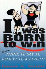 I Was Born to Win: How to Think It, Say It, Believe It, & Live It!