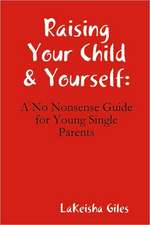 Raising Your Child & Yourself: A No Nonsense Guide for Young Single Parents