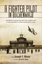 A Fighter Pilot in Buchenwald: Joe Moser's Journey from Farm Boy to Fighter Pilot to Near Starvation in a Nazi Concentration Camp