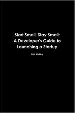 Start Small, Stay Small: A Developer's Guide to Launching a Startup