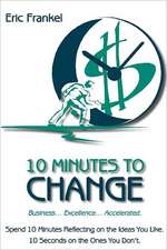 10 Minutes to Change: Business... Excellence... Accelerated. Spend 10 Minutes Reflecting on the Ideas You Like. 10 Seconds on the Ones You D