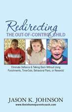 Redirecting the Out-Of-Control Child: Eliminate Defiance & Talking Back Without Using Punishments, Time-Outs, Behavioral Plans, or Rewards!