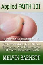 Applied Faith 101: Understanding the Origin, Principles and Dimensions of Your Christian Faith