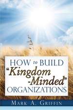 How to Build Kingdom Minded Organizations: Giving Your Employees a Hope and a Future in This Upside Down World.