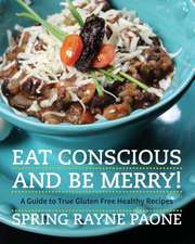 Eat Conscious and Be Merry! a Guide to True Gluten Free Healthy Recipes