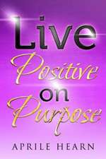 Live Positive on Purpose: Life Lessons Through Poetry