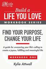 Find Your Purpose, Change Your Life: A Guide for Uncovering Your Life's Calling to Create a Joyous, Fulfilling and Meaningful Life