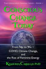 Conscious Change Today: From Me to We COVID, Climate Change, and the Rise of Feminine-Energy