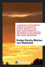 An English Wife in Berlin: A Private Memoir of Events, Politics, and Daily Life in Germany Throughout the War and the Social Revolution of 1918