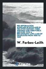 Pre-Reformation Scholars in Scotland in the Xvith Century: Their Writings and Their Public Services: With a Bibliography and a List of Graduates from